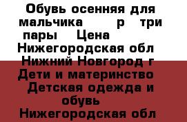 Обувь осенняя для мальчика 29-30 р. (три пары) › Цена ­ 1 500 - Нижегородская обл., Нижний Новгород г. Дети и материнство » Детская одежда и обувь   . Нижегородская обл.